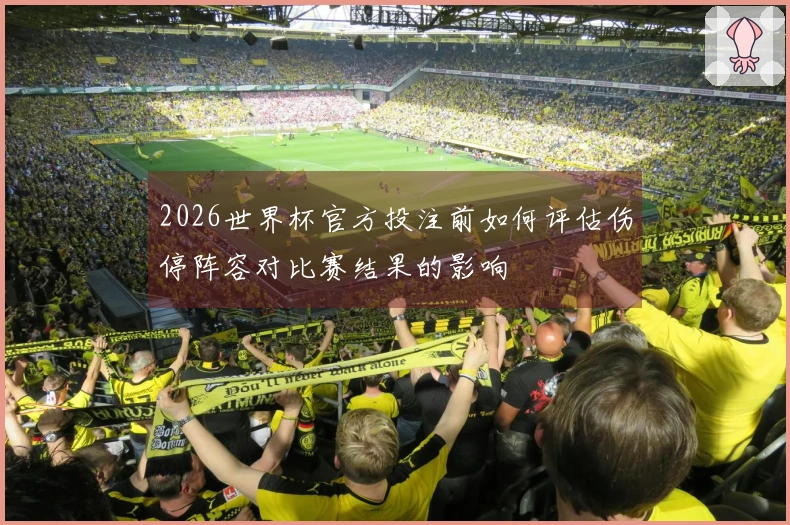 2026世界杯官方投注前如何评估伤停阵容对比赛结果的影响