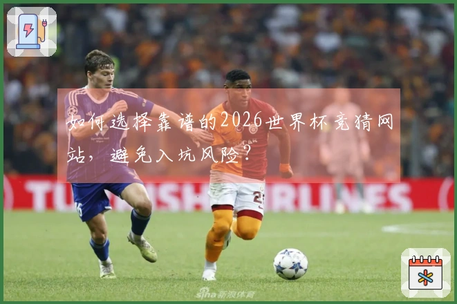 如何选择靠谱的2026世界杯竞猜网站，避免入坑风险？