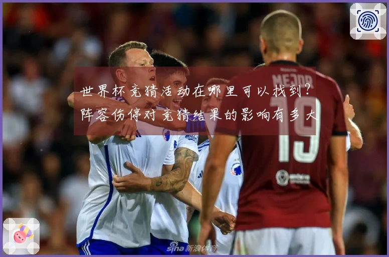 世界杯竞猜活动在哪里可以找到？阵容伤停对竞猜结果的影响有多大