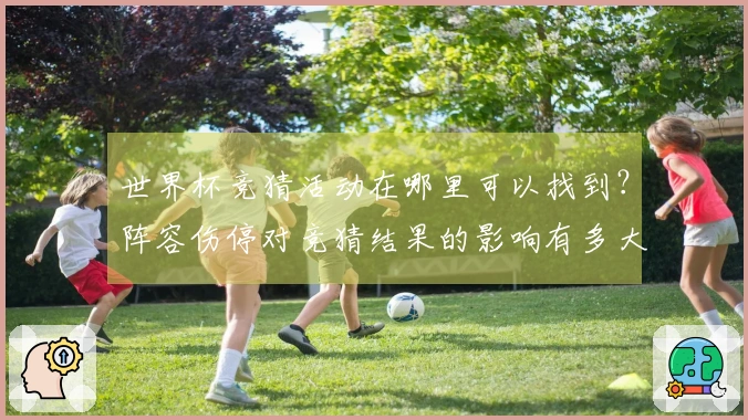 世界杯竞猜活动在哪里可以找到？阵容伤停对竞猜结果的影响有多大